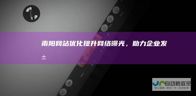 南阳网站优化：提升网络曝光，助力企业发展